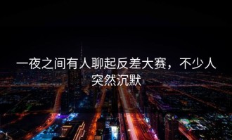 一夜之间有人聊起反差大赛，不少人突然沉默
