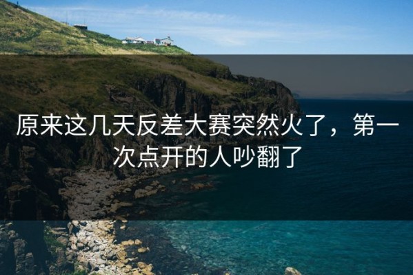 原来这几天反差大赛突然火了，第一次点开的人吵翻了