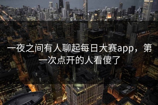 一夜之间有人聊起每日大赛app，第一次点开的人看傻了