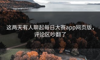 这两天有人聊起每日大赛app网页版，评论区吵翻了