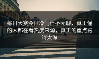 每日大赛今日冷门但不无聊，真正懂的人都在看热度来源，真正的重点藏得太深
