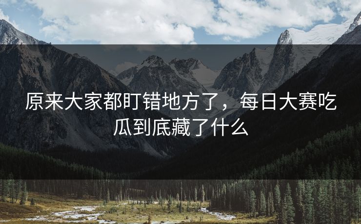 原来大家都盯错地方了，每日大赛吃瓜到底藏了什么