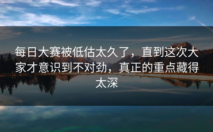 每日大赛被低估太久了，直到这次大家才意识到不对劲，真正的重点藏得太深