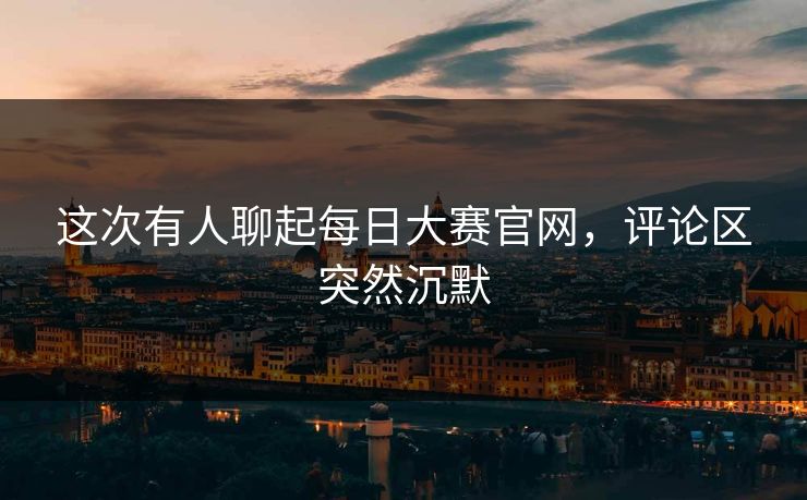这次有人聊起每日大赛官网，评论区突然沉默