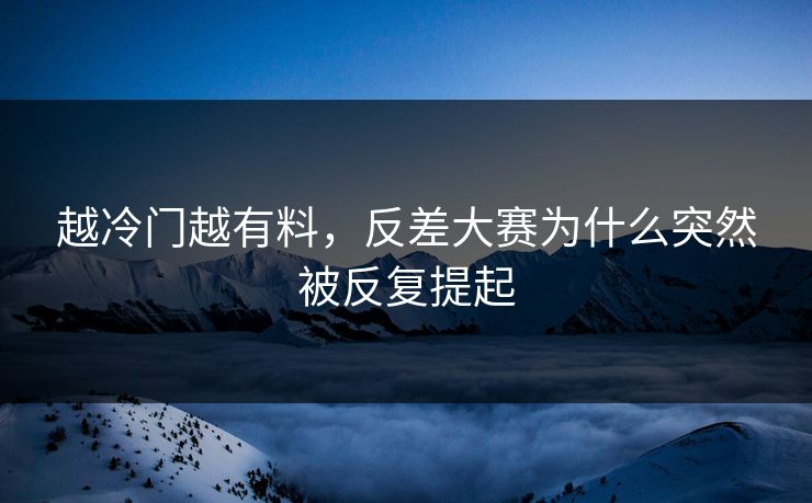 越冷门越有料，反差大赛为什么突然被反复提起