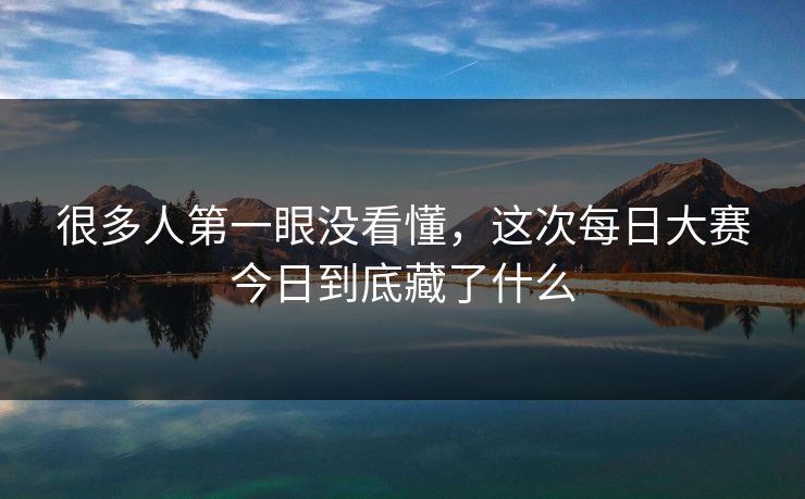 很多人第一眼没看懂,这次每日大赛今日到底藏了什么 很多人第一眼没看懂,这次每日大赛今日到底藏了什么